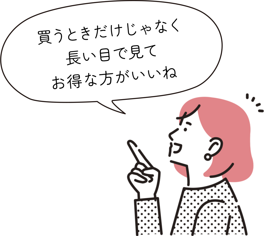 買うときだけじゃなく長い目で見てお得な方がいいね