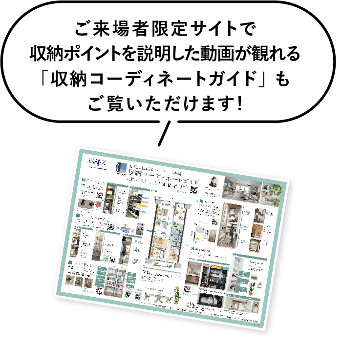 ご来場者限定サイトで収納ポイントを説明した動画が観れる「収納コーディネートガイド」 もご覧いただけます!
