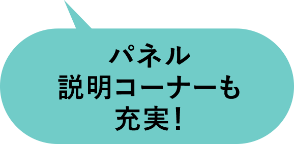 パネル説明コーナーも
充実！