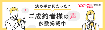決めては何だった？Yahoo!不動産にてご成約者様の声多数掲載中