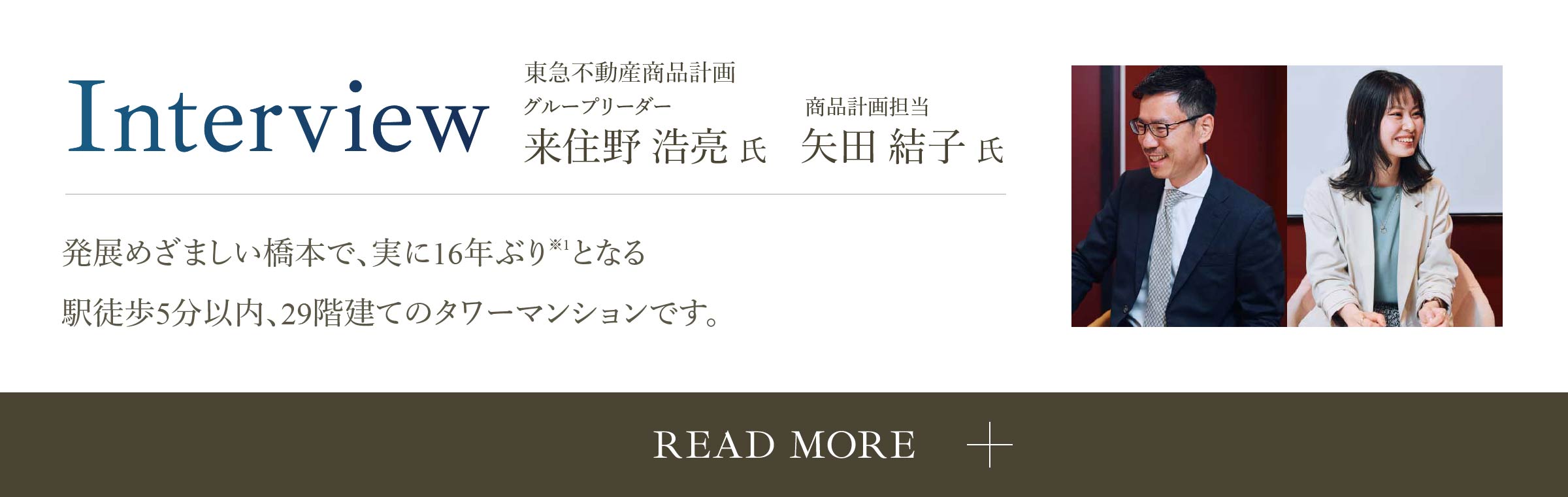 Interview 東急不動産商品計画 グループリーダー 来住野浩亮氏 商品計画担当 矢田結子氏 多くの世代が集い、地域に親しまれるパークとなる未来へ。 READ MORE