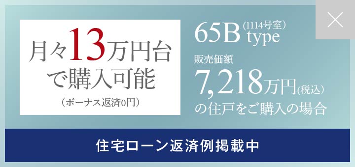 月々13万円台で購入可能（ボーナス返済0円） 65Bタイプ（1114号室） 販売価額 7,218万円(税込）の住戸をご購入の場合 住宅ローン返済例掲載中