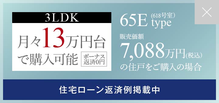 月々13万円台で購入可能（ボーナス返済0円） 65Eタイプ（618号室） 販売価額 7,088万円(税込）の住戸をご購入の場合 住宅ローン返済例掲載中