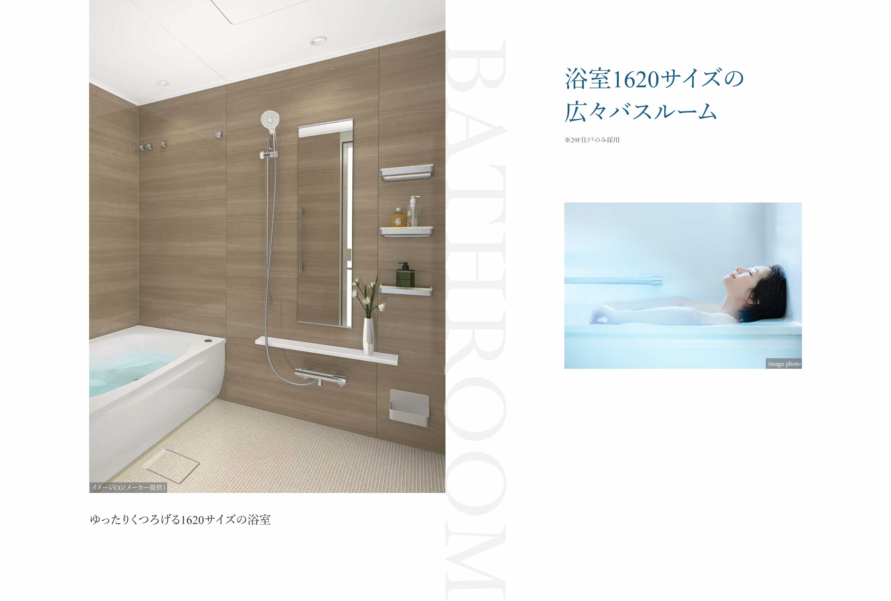 BATHROOM 浴室1620サイズの広々バスルーム※29F住戸のみ採用 ゆったりくつろげる1620サイズの浴室