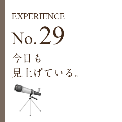 EXPERIENCE No.29 今日も見上げている。