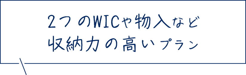 2つのWICや物入など収納力の高いプラン