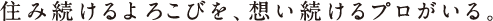 住み続けるよろこびを、想い続けるプロがいる。