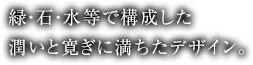 緑・石・水等で構成した潤いと寛ぎに満ちたデザイン。