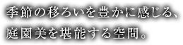 季節の移ろいを豊かに感じる、庭園美を堪能する空間。